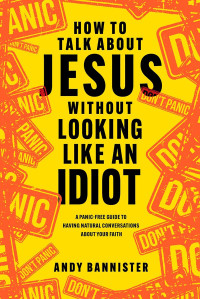 Andy Bannister; — How to Talk About Jesus Without Looking Like an Idiot