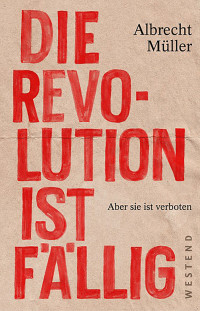 Albrecht Müller [Müller, Albrecht] — Die Revolution ist fällig: Aber sie ist verboten (German Edition)