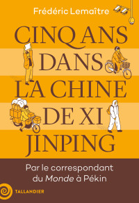 Frédéric Lemaitre — Cinq ans dans la Chine de Xi Jinping: Par le correspondant du Monde à Pékin