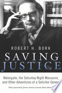 Robert H. Bork —  Saving Justice: Watergate, the Saturday Night Massacre, and Other Adventures of a Solicitor General 