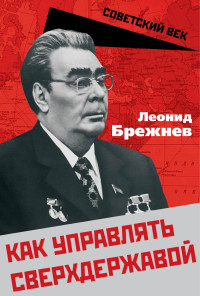 Леонид Ильич Брежнев & Арсений Александрович Замостьянов — Как управлять сверхдержавой