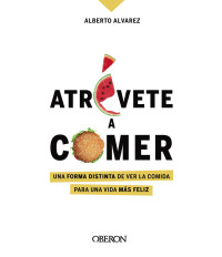 Alberto Álvarez — Atrévete a comer: Una forma distinta de ver la comida para una vida más feliz