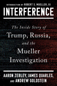 Aaron Zebley, James Quarles, Andrew Goldstein — Interference: The Inside Story of Trump, Russia, and the Mueller Investigation