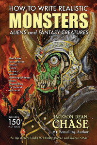 Jackson Dean Chase — How to Write Realistic Monsters, Aliens, and Fantasy Creatures: The Top Writer's Toolkit for Fantasy, Horror, and Science Fiction