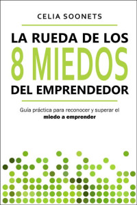 Celia Soonets — La rueda de los 8 miedos del emprendedor: Guía práctica para reconocer y superar el miedo a emprender