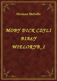 Herman Melville — MOBY DICK CZYLI BIAŁY WIELORYB_I