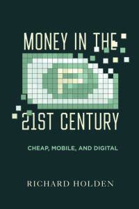 Richard Holden — Money in the Twenty-First Century: Cheap, Mobile, and Digital