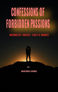 Anonymous Coward. — CONFESSIONS OF FORBIDDEN PASSIONS.: Infidelity, Incest, Lust and Money.