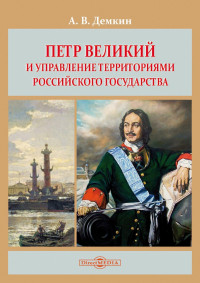 Андрей Владимирович Дёмкин — Петр Великий и управление территориями Российского государства