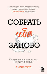 Льюис Хаус — Собрать себя заново. Как превратить кризис в шанс, а неудачу в прорыв