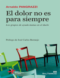 ARNALDO PANGRAZZI — EL DOLOR NO ES PARA SIEMPRE. Los grupos de ayuda mutua en el duelo