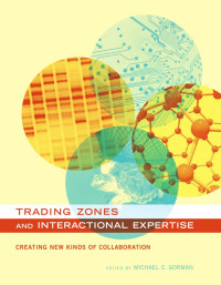 Edited by Michael E. Gorman — Trading Zones and Interactional Expertise: Creating New Kinds of Collaboration