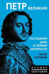 Сергей Михайлович Соловьев — Петр Великий. Последний царь и первый император