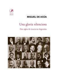 Miguel de Asúa — Una gloria silenciosa: Dos siglos de ciencia en la Argentina