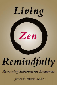 James H. Austin, M.D. — Living Zen Remindfully: Retraining Subconscious Awareness