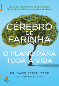 David Perlmutter; Kristin Loberg — Cérebro de Farinha – O Plano para Toda a Vida