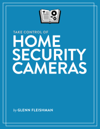 Glenn Fleishman — Take Control of Home Security Cameras (Version 1.4)