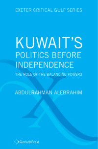 Alebrahim, Abdulrahman; — Kuwait's Politics Before Independence: The Role of the Balancing Powers (Exeter Critical Gulf Series)