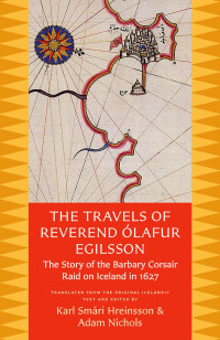 Karl Smári Hreinsson & Adam Nichols (Translators & Editors) — The Travels of Reverend Ólafur Egilsson: The Story of the Barbary Corsair Raid on Iceland in 1627