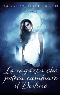 Cassidy Ostergren & Sofia Bertino — La ragazza che poteva cambiare il Destino (Italian Edition)