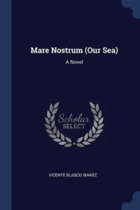 Vicente Blasco Ibanez — Mare Nostrum (Our Sea): A Novel