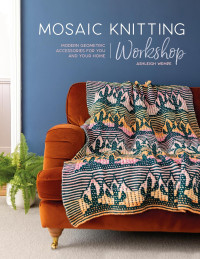 Ashleigh Wempe — Mosaic Knitting Workshop: Modern Geometric Accessories for You and Your Home