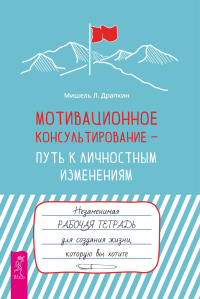 Мишель Л. Драпкин — Мотивационное консультирование — путь к личностным изменениям. Незаменимая рабочая тетрадь для создания жизни, которую вы хотите