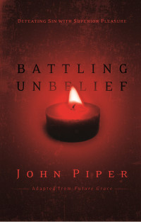 John Piper; — Battling Unbelief