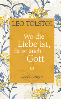 Leo Tolstoi; — Wo die Liebe ist, da ist auch Gott