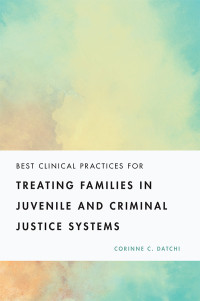 Corinne C. Datchi; — Best Clinical Practices for Treating Families in Juvenile and Criminal Justice Systems