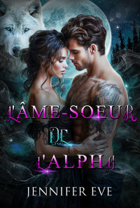 Jennifer Eve — L_âme-soeur de l_Alpha_ une Romance entre loups-garous, d_une Compagne de destin rejetée (French Edition)
