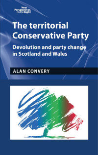 Alan Convery — The territorial Conservative Party: Devolution and party change in Scotland and Wales