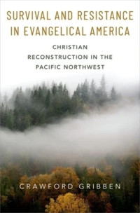 Crawford Gribben — Survival and Resistance in Evangelical America: Christian Reconstruction in the Pacific Northwest
