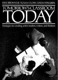 Faye Brownlie & Susan Clore & Linda Wingren — Tomorrow's Classroom Today: Strategies for creating active readers, writers, and thinkers