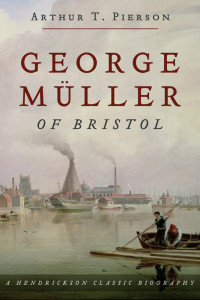 Arthur T. Pierson; — George Muller of Bristol