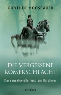 Moosbauer, Günther — Die vergessene Römerschlacht: Der sensationelle Fund am Harzhorn