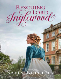 Sally Britton [Britton, Sally] — Rescuing Lord Inglewood: A Regency Romance