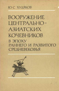 Юлий Сергеевич Худяков — Вооружение центрально-азиатских кочевников в эпоху раннего и развитого средневековья