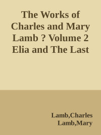 Lamb, Charles & Lamb, Mary & (查尔斯·兰姆 玛丽·兰姆) — The Works of Charles and Mary Lamb ? Volume 2 Elia and The Last Essays of Elia (伊利亚随笔) (免费公版书)