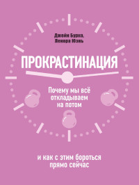 Джейн Б. Бурка & Ленора М. Юень — Прокрастинация: почему мы всё откладываем на потом и как с этим бороться прямо сейчас