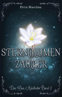Petra Muschau — Sternblumenzauber: Das Haus Astellodor Band 2 (German Edition)