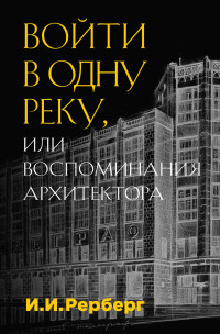 Иван Иванович Рерберг — Войти в одну реку, или Воспоминания архитектора