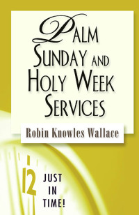 Robin Knowles Wallace; — Just in Time! Palm Sunday and Holy Week Services