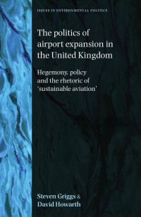 Steven Griggs — The politics of airport expansion in the United Kingdom: Hegemony, policy and the rhetoric of ‘sustainable aviation’