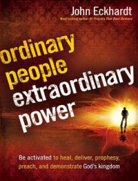 John Eckhardt — Ordinary People, Extraordinary Power: Be Activated to Heal, Deliver, Prophesy, Preach, and Demonstrate God's Kingdom