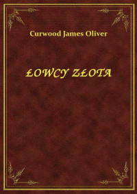 Curwood James Oliver — ŁOWCY ZŁOTA