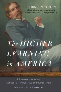 Thorstein Veblen edited & an introduction & notes by Richard F. Teichgraeber III — The Higher Learning in America: The Annotated Edition: A Memorandum on the Conduct of Universities by Business Men