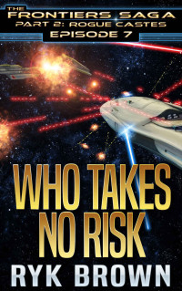 Ryk Brown — Ep.#7 - "Who Takes No Risk" (The Frontiers Saga - Part 2: Rogue Castes)