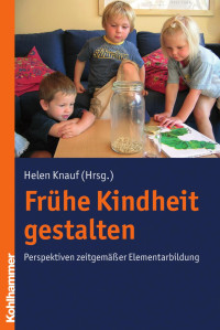 Helen Knauf — Frühe Kindheit gestalten: Perspektiven zeitgemäßer Elementarbildung