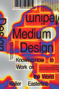 Keller Easterling — Medium Design: Knowing How to Work on the World